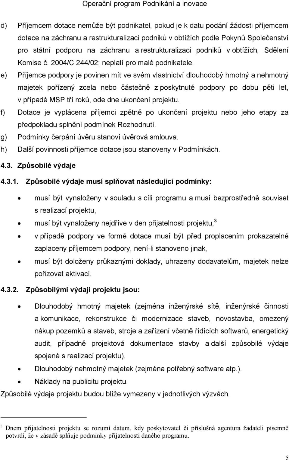 e) Příjemce podpory je povinen mít ve svém vlastnictví dlouhodobý hmotný a nehmotný majetek pořízený zcela nebo částečně z poskytnuté podpory po dobu pěti let, v případě MSP tří roků, ode dne