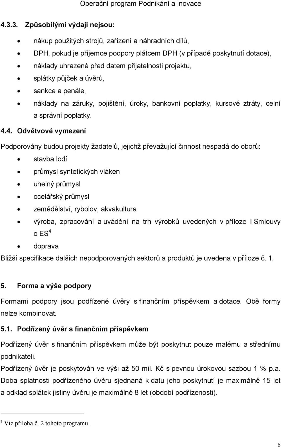 4. Odvětvové vymezení Podporovány budou projekty žadatelů, jejichž převažující činnost nespadá do oborů: stavba lodí průmysl syntetických vláken uhelný průmysl ocelářský průmysl zemědělství, rybolov,