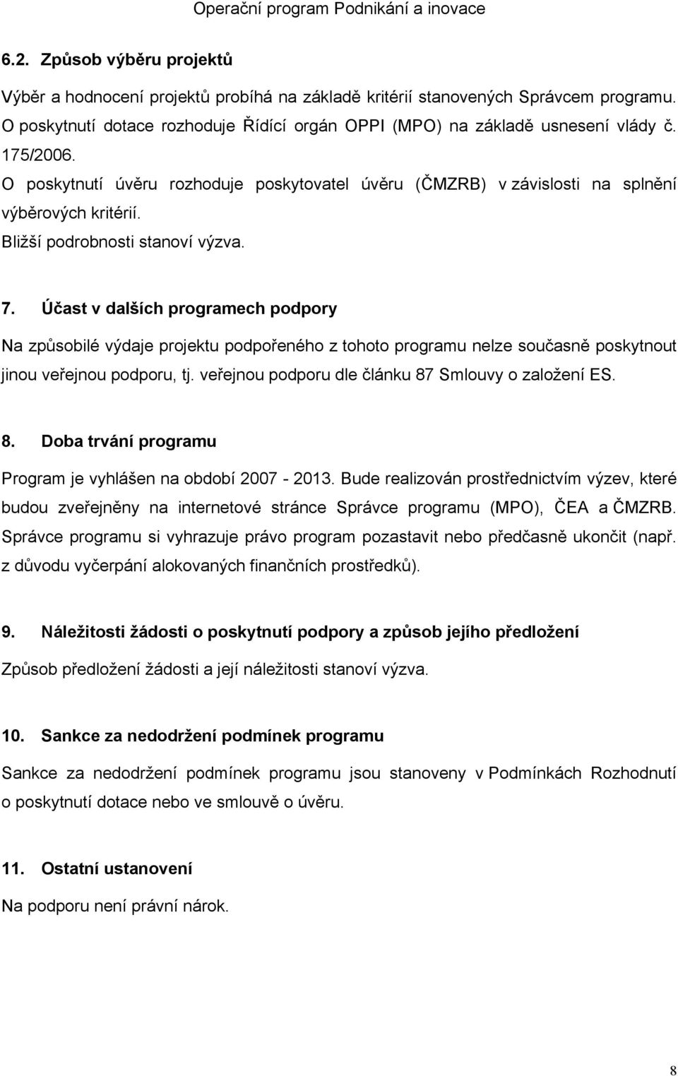 Účast v dalších programech podpory Na způsobilé výdaje projektu podpořeného z tohoto programu nelze současně poskytnout jinou veřejnou podporu, tj.