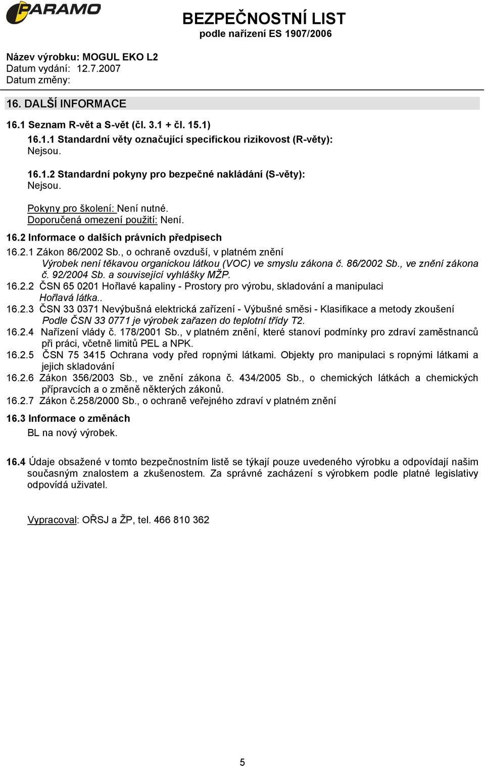 , o ochraně ovzduší, v platném znění Výrobek není těkavou organickou látkou (VOC) ve smyslu zákona č. 86/2002 Sb., ve znění zákona č. 92/2004 Sb. a související vyhlášky MŽP. 16.2.2 ČSN 65 0201 Hořlavé kapaliny - Prostory pro výrobu, skladování a manipulaci Hořlavá látka.