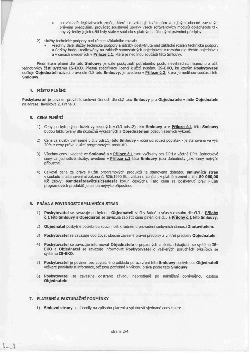 rozsah technické podpory a údržby budou realizovány na základě samostatných objednávek v rozsahu dle těchto objednávek a v cenách uvedených v Příloze č.l, která je nedílnou součástí této Smlouvy.