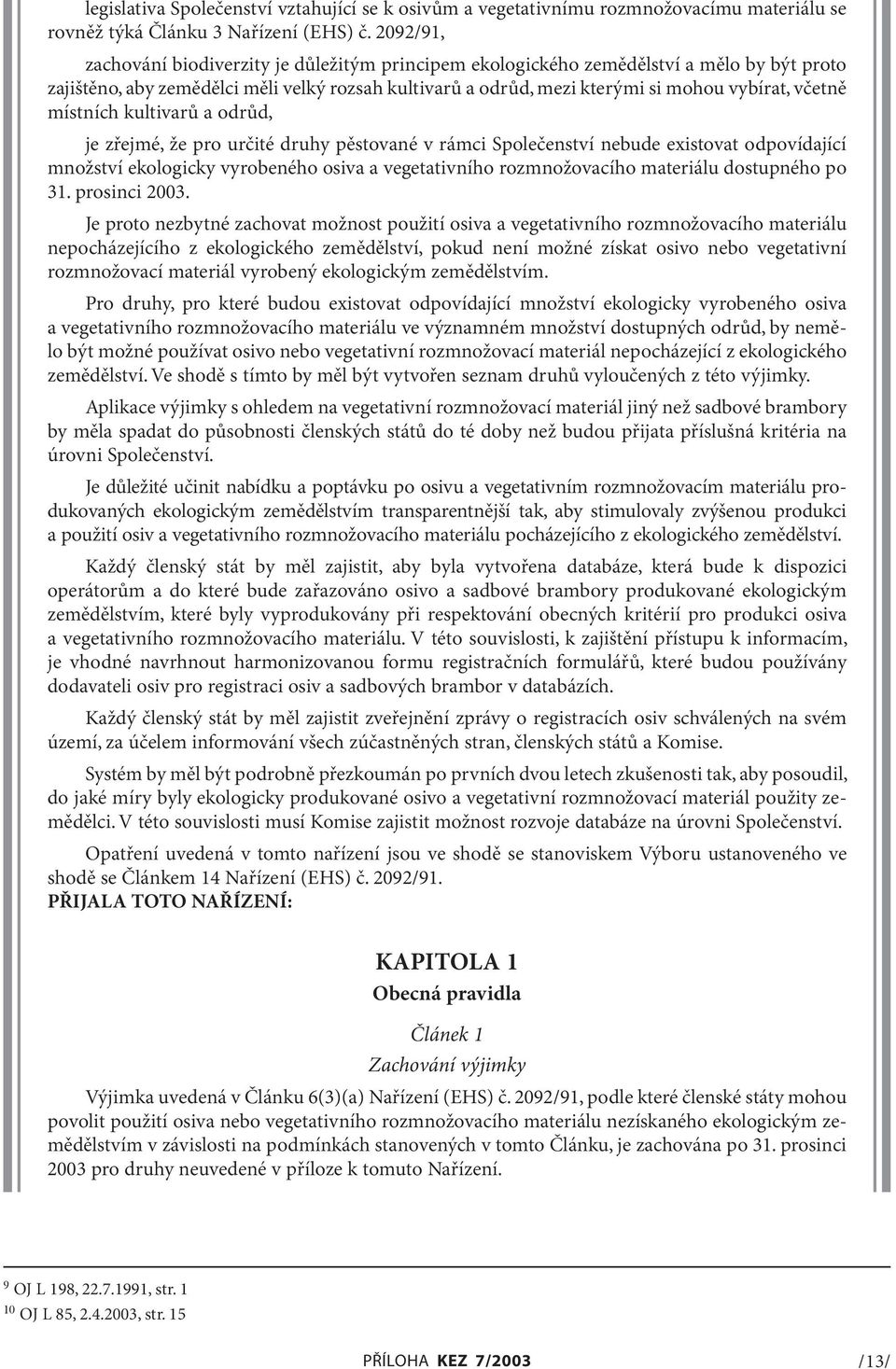 místních kultivarů a odrůd, je zřejmé, že pro určité druhy pěstované v rámci Společenství nebude existovat odpovídající množství ekologicky vyrobeného osiva a vegetativního rozmnožovacího materiálu