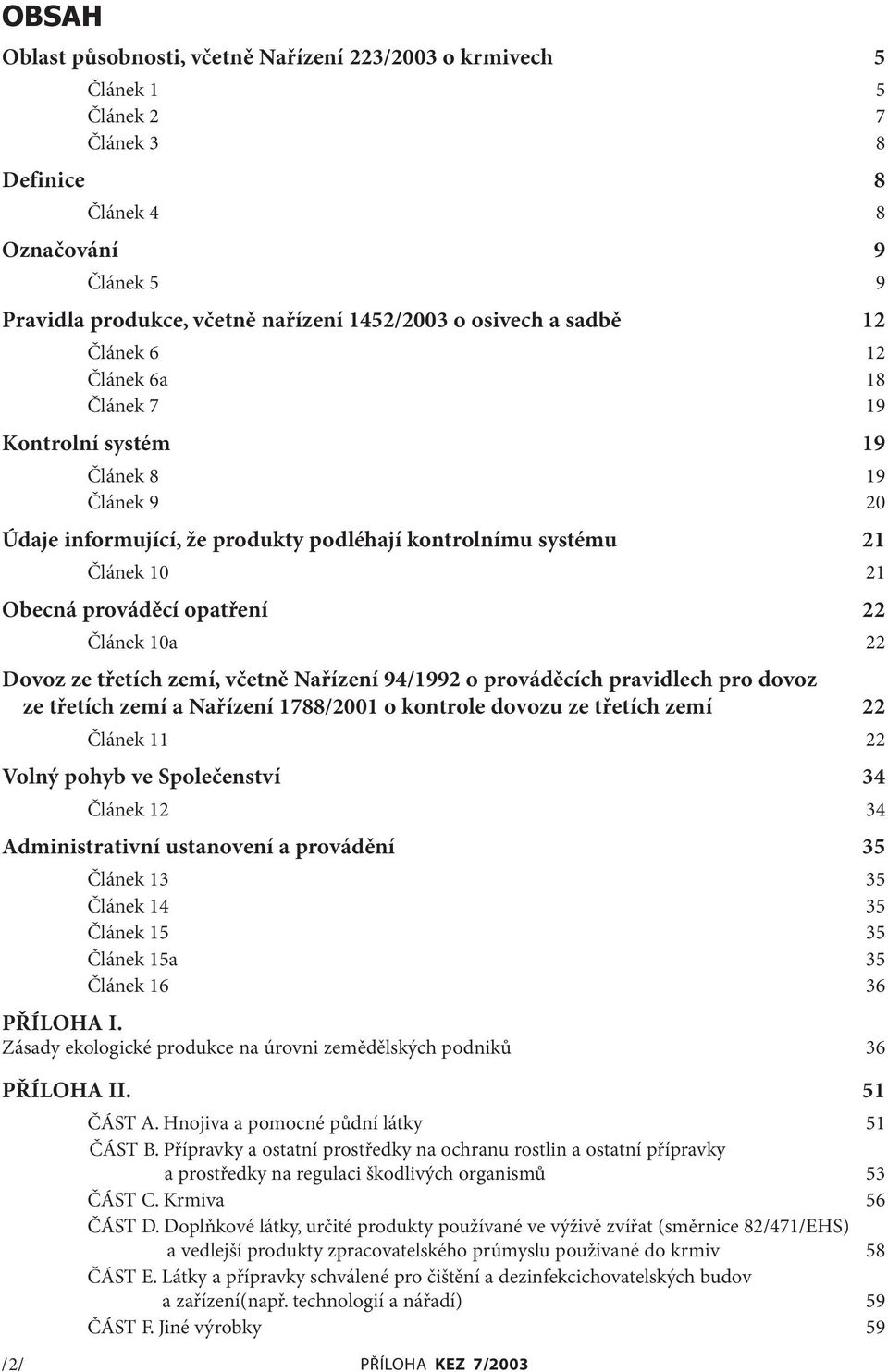 opatření 22 Článek 10a 22 Dovoz ze třetích zemí, včetně Nařízení 94/1992 o prováděcích pravidlech pro dovoz ze třetích zemí a Nařízení 1788/2001 o kontrole dovozu ze třetích zemí 22 Článek 11 22