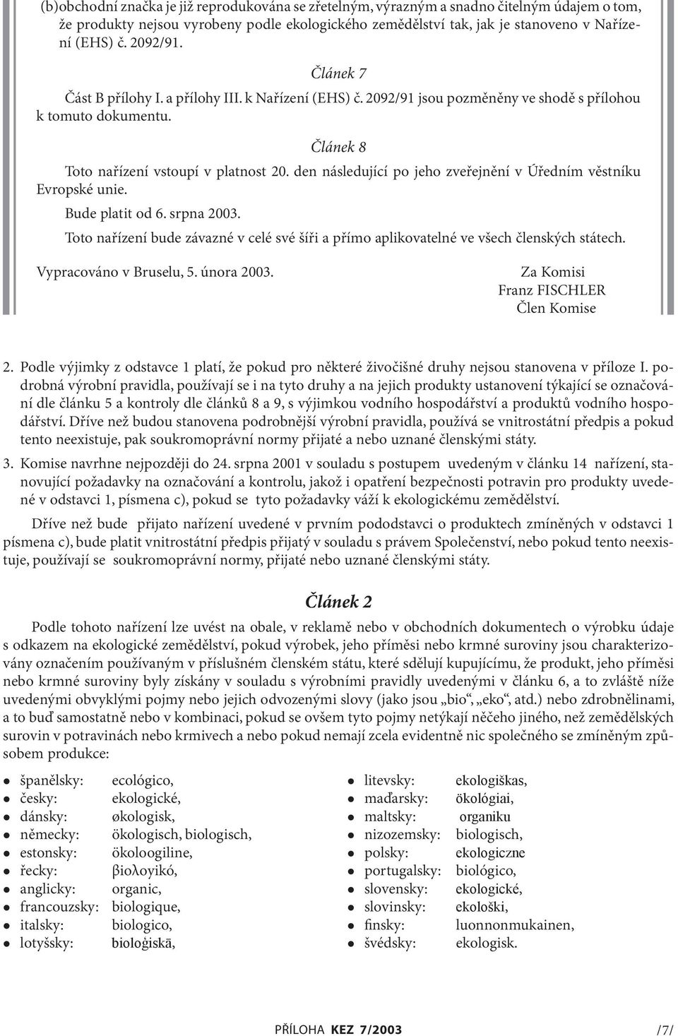 den následující po jeho zveřejnění v Úředním věstníku Evropské unie. Bude platit od 6. srpna 2003. Toto nařízení bude závazné v celé své šíři a přímo aplikovatelné ve všech členských státech.