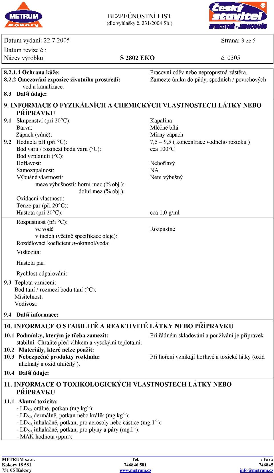 2 Hodnota ph (při C): 7,5 9,5 ( koncentrace vodného roztoku ) Bod varu / rozmezí bodu varu ( C): cca 100 C Bod vzplanutí ( C): Hořlavost: Nehořlavý Samozápalnost: NA Výbušné vlastnosti: Není výbušný