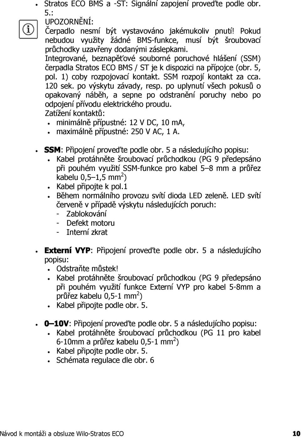 Integrované, beznapěťové souborné poruchové hlášení (SSM) čerpadla Stratos ECO BMS / ST je k dispozici na přípojce (obr. 5, pol. 1) coby rozpojovací kontakt. SSM rozpojí kontakt za cca. 120 sek.