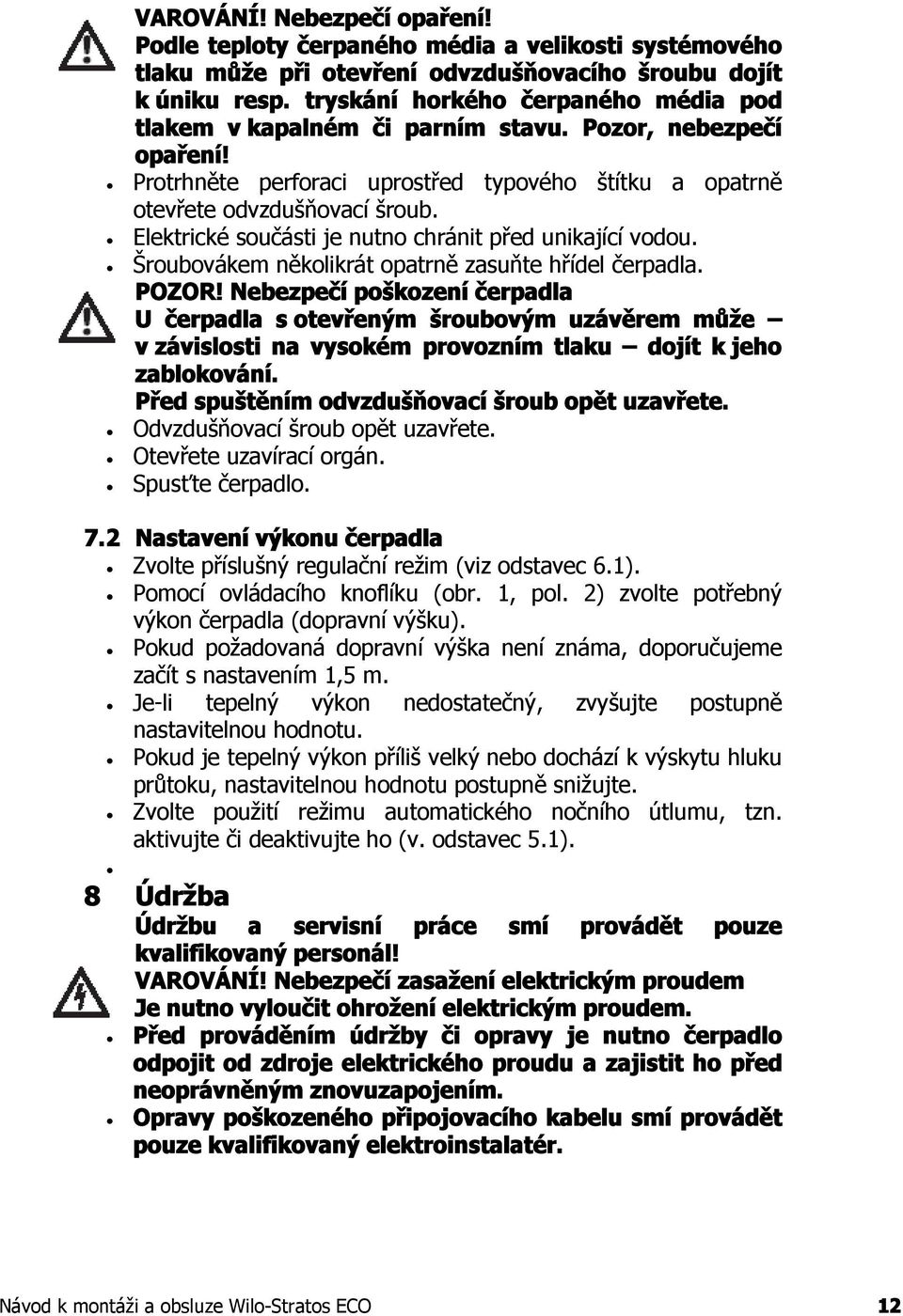 Elektrické součásti je nutno chránit před unikající vodou. Šroubovákem několikrát opatrně zasuňte hřídel čerpadla. POZOR!