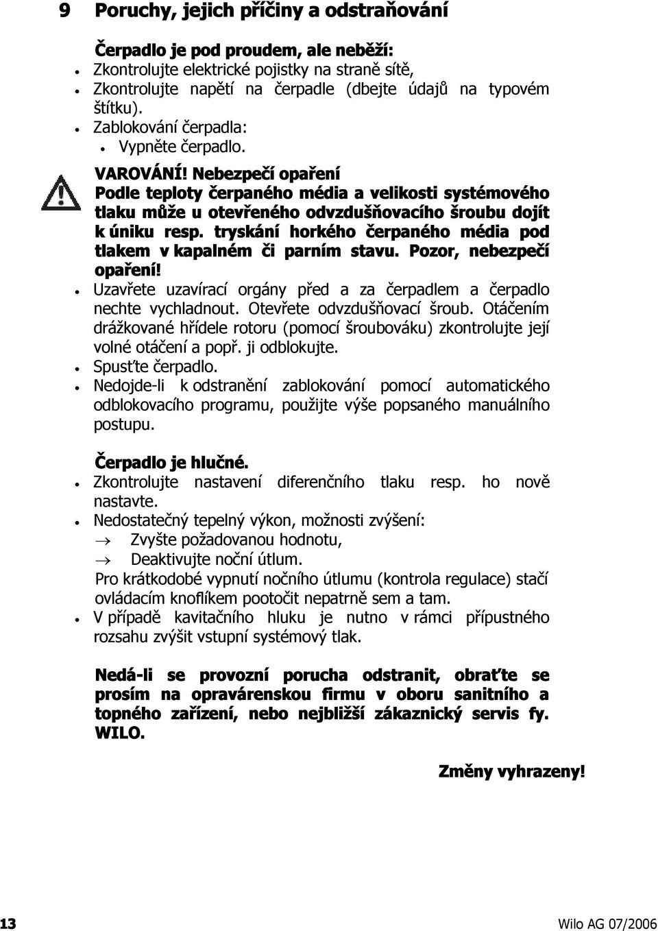 tryskání horkého čerpaného média pod tlakem v kapalném či parním stavu. Pozor, nebezpečí opaření! Uzavřete uzavírací orgány před a za čerpadlem a čerpadlo nechte vychladnout.