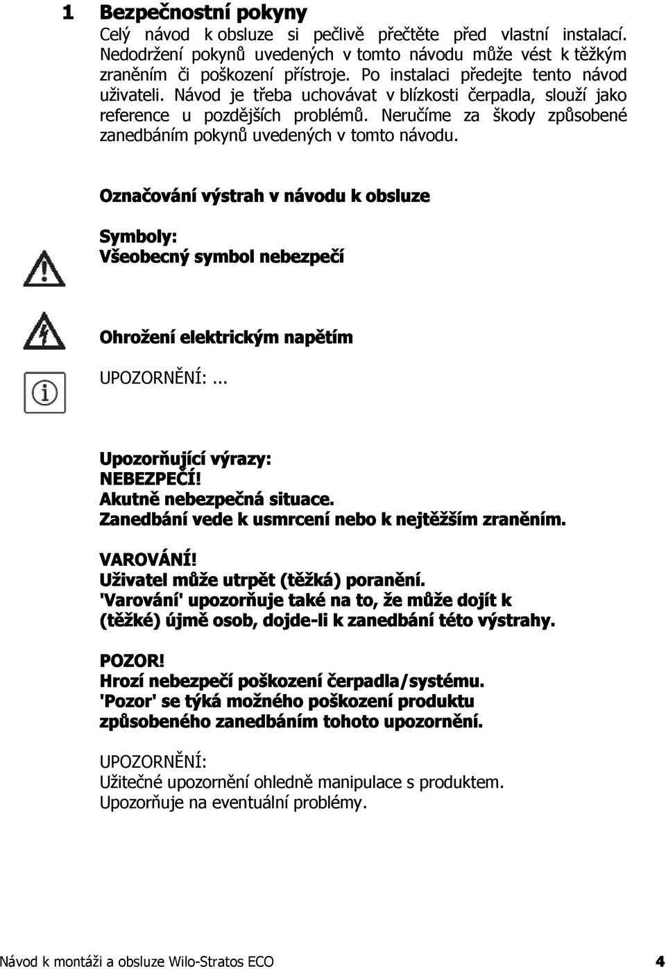 Neručíme za škody způsobené zanedbáním pokynů uvedených v tomto návodu. Označování výstrah v návodu k obsluze Symboly: Všeobecný symbol nebezpečí Ohrožení elektrickým napětím UPOZORNĚNÍ:.