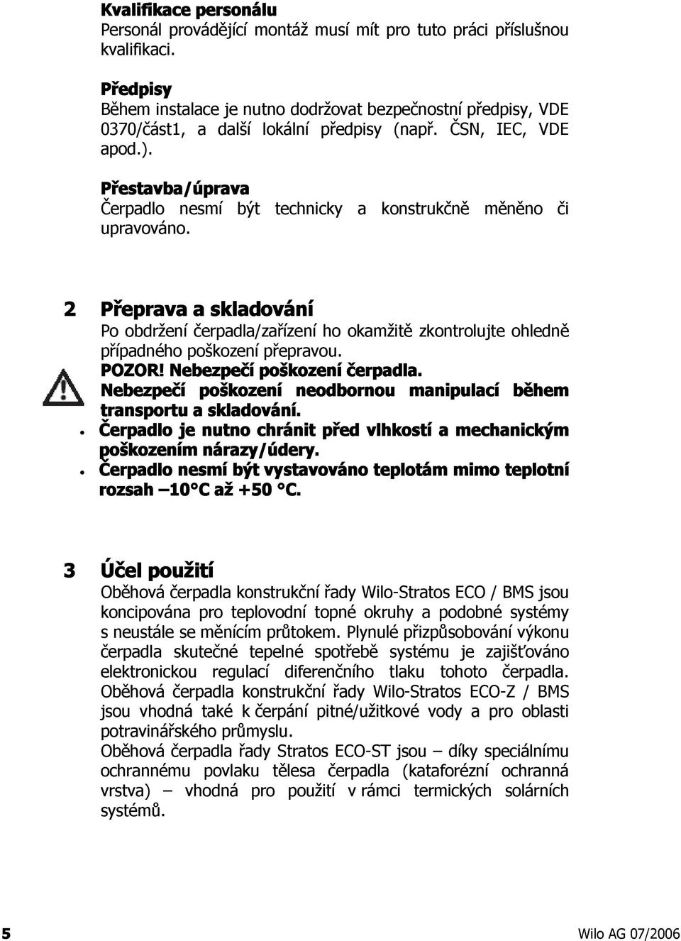 Přestavba/úprava Čerpadlo nesmí být technicky a konstrukčně měněno či upravováno. 2 Přeprava a skladování Po obdržení čerpadla/zařízení ho okamžitě zkontrolujte ohledně případného poškození přepravou.