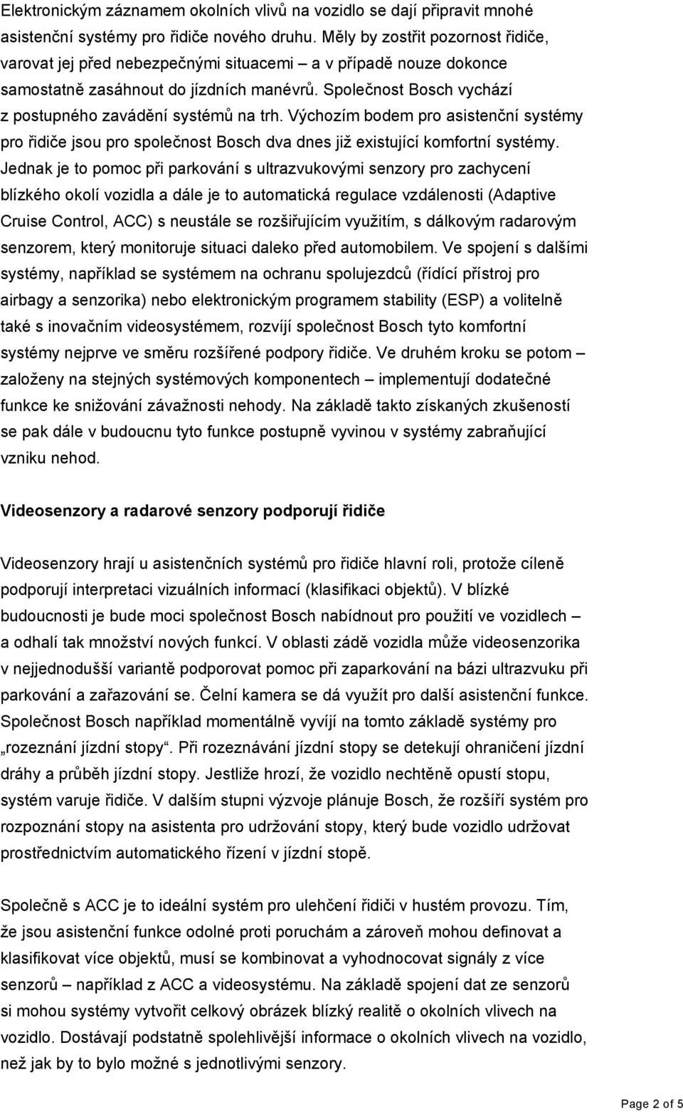 Společnost Bosch vychází z postupného zavádění systémů na trh. Výchozím bodem pro asistenční systémy pro řidiče jsou pro společnost Bosch dva dnes již existující komfortní systémy.