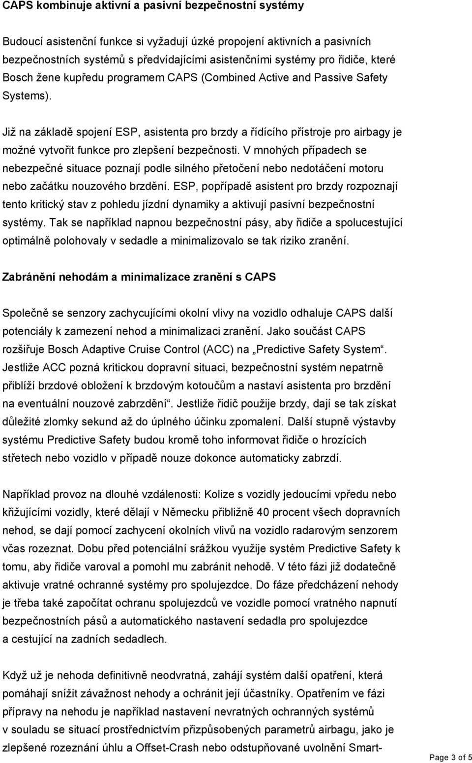 Již na základě spojení ESP, asistenta pro brzdy a řídícího přístroje pro airbagy je možné vytvořit funkce pro zlepšení bezpečnosti.