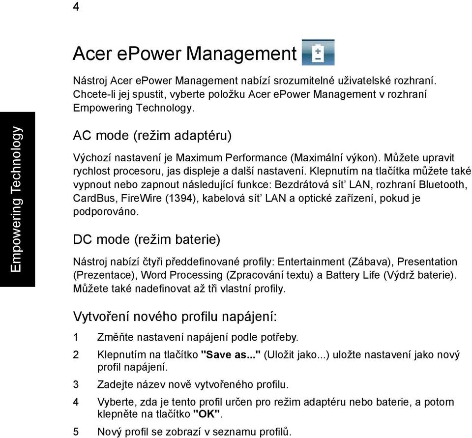 Klepnutím na tlačítka můžete také vypnout nebo zapnout následující funkce: Bezdrátová sít LAN, rozhraní Bluetooth, CardBus, FireWire (1394), kabelová sít LAN a optické zařízení, pokud je podporováno.