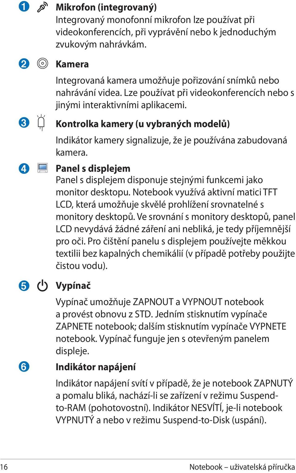 Kontrolka kamery (u vybraných modelů) Indikátor kamery signalizuje, že je používána zabudovaná kamera. Panel s displejem Panel s displejem disponuje stejnými funkcemi jako monitor desktopu.