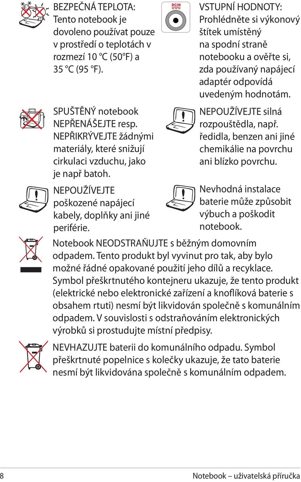 VSTUPNÍ HODNOTY: Prohlédněte si výkonový štítek umístěný na spodní straně notebooku a ověřte si, zda používaný napájecí adaptér odpovídá uvedeným hodnotám. NEPOUŽÍVEJTE silná rozpouštědla, např.