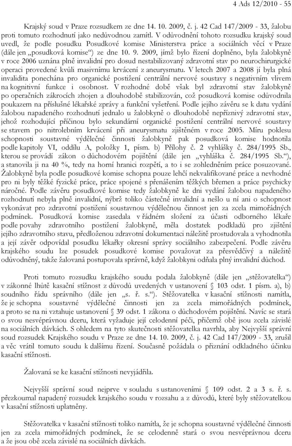 2009, jímž bylo řízení doplněno, byla žalobkyně v roce 2006 uznána plně invalidní pro dosud nestabilizovaný zdravotní stav po neurochirurgické operaci provedené kvůli masivnímu krvácení z aneurysmatu.