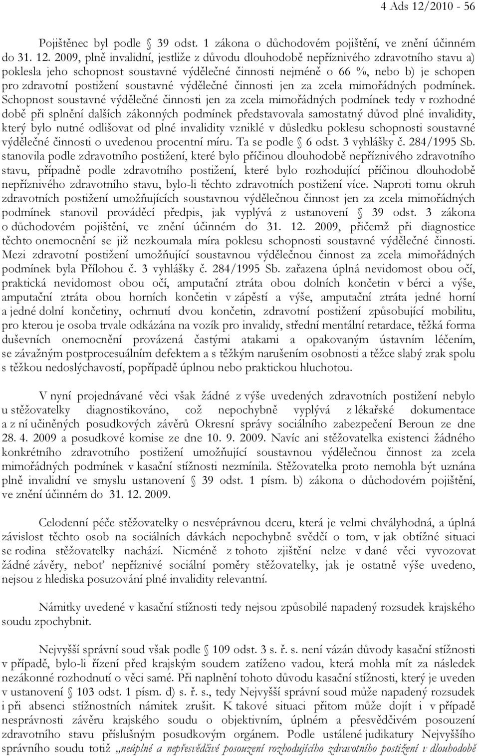 2009, plně invalidní, jestliže z důvodu dlouhodobě nepříznivého zdravotního stavu a) poklesla jeho schopnost soustavné výdělečné činnosti nejméně o 66 %, nebo b) je schopen pro zdravotní postižení