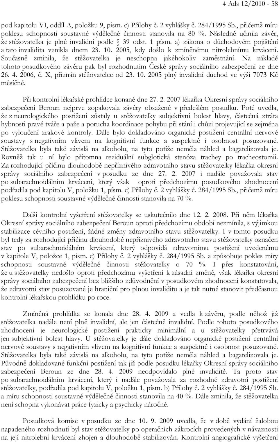 2005, kdy došlo k zmíněnému nitrolebnímu krvácení. Současně zmínila, že stěžovatelka je neschopna jakéhokoliv zaměstnání.