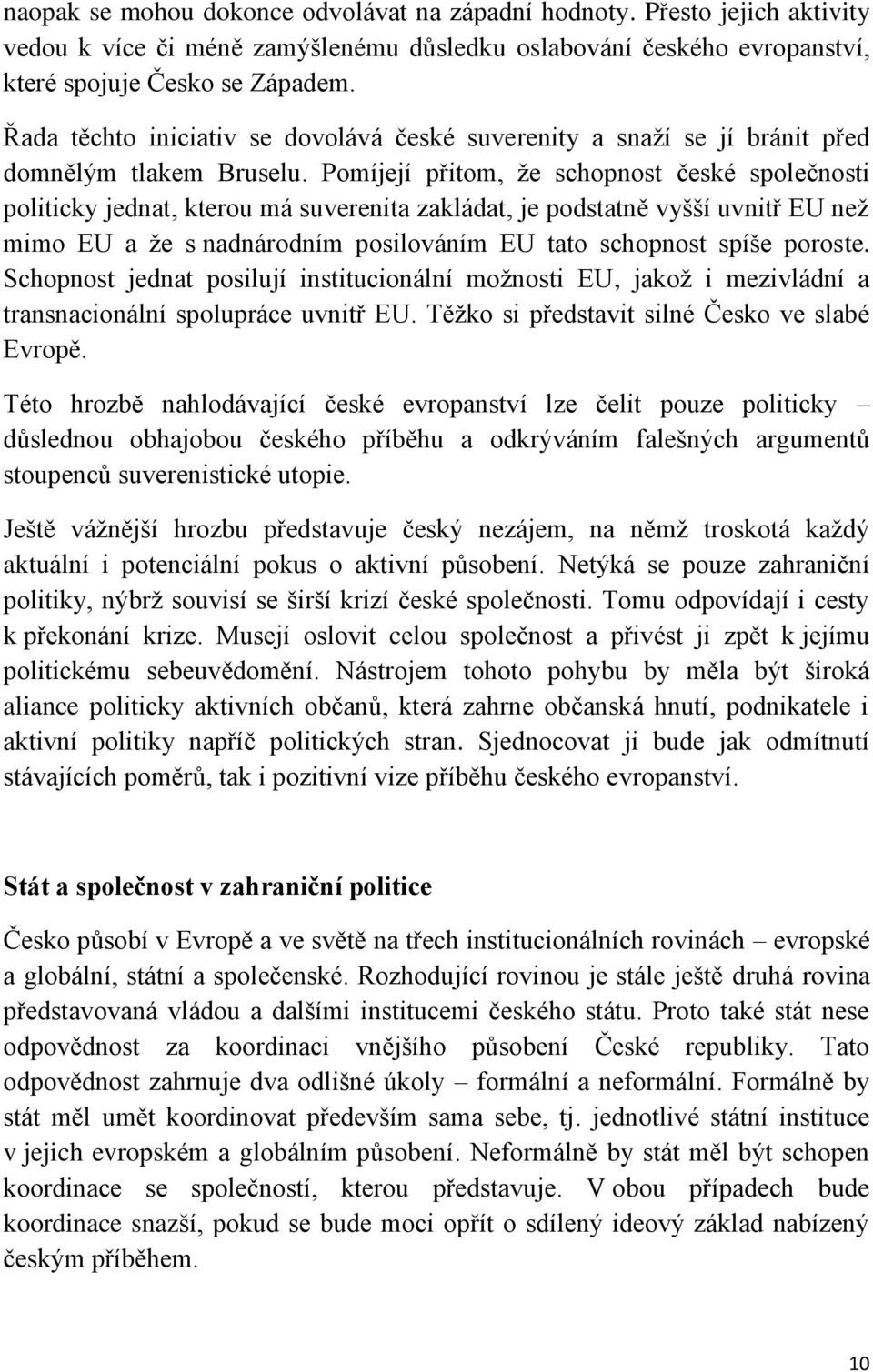 Pomíjejí přitom, že schopnost české společnosti politicky jednat, kterou má suverenita zakládat, je podstatně vyšší uvnitř EU než mimo EU a že s nadnárodním posilováním EU tato schopnost spíše