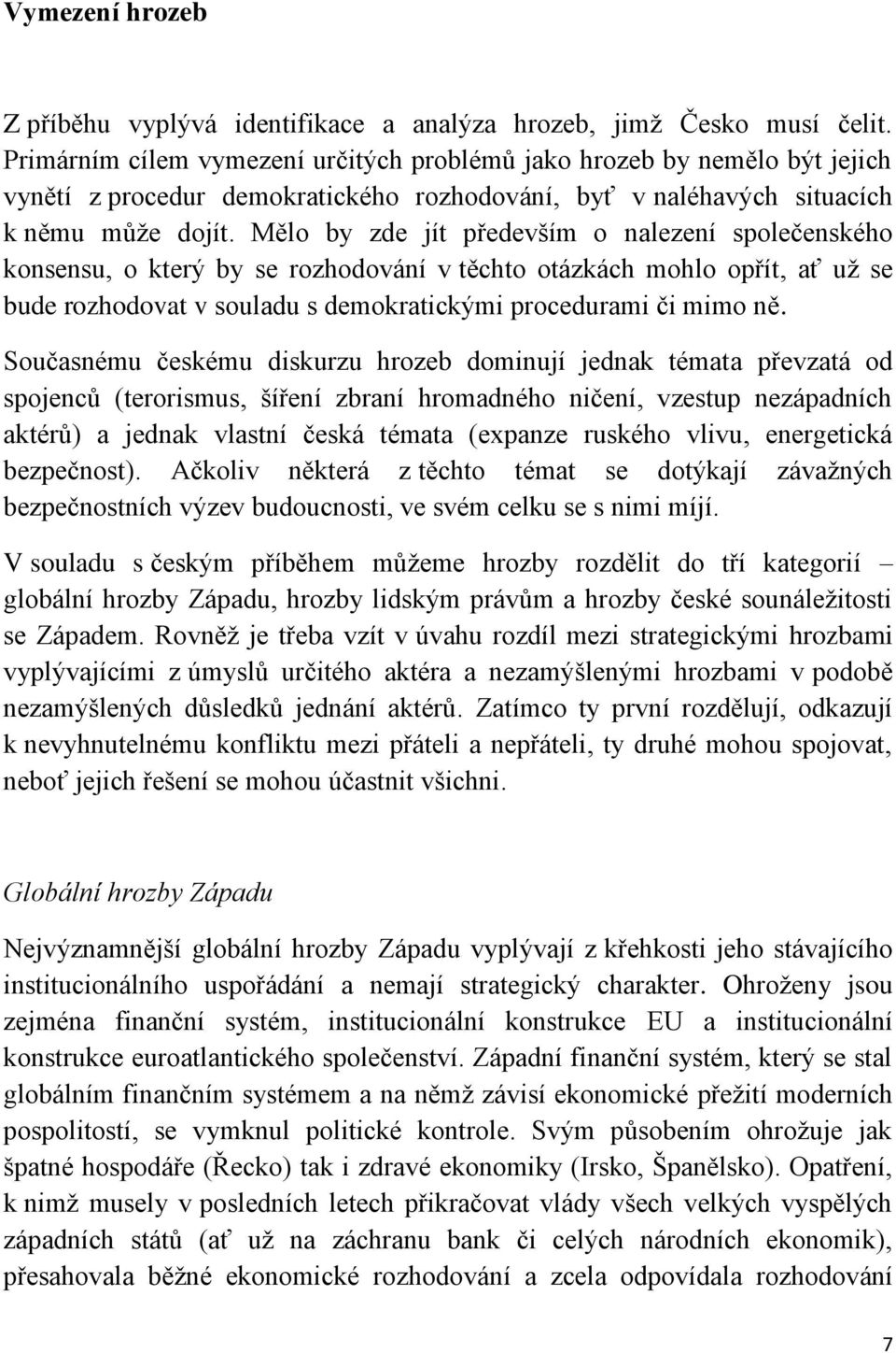 Mělo by zde jít především o nalezení společenského konsensu, o který by se rozhodování v těchto otázkách mohlo opřít, ať už se bude rozhodovat v souladu s demokratickými procedurami či mimo ně.