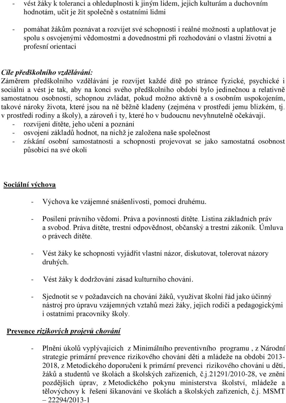 každé dítě po stránce fyzické, psychické i sociální a vést je tak, aby na konci svého předškolního období bylo jedinečnou a relativně samostatnou osobností, schopnou zvládat, pokud možno aktivně a s