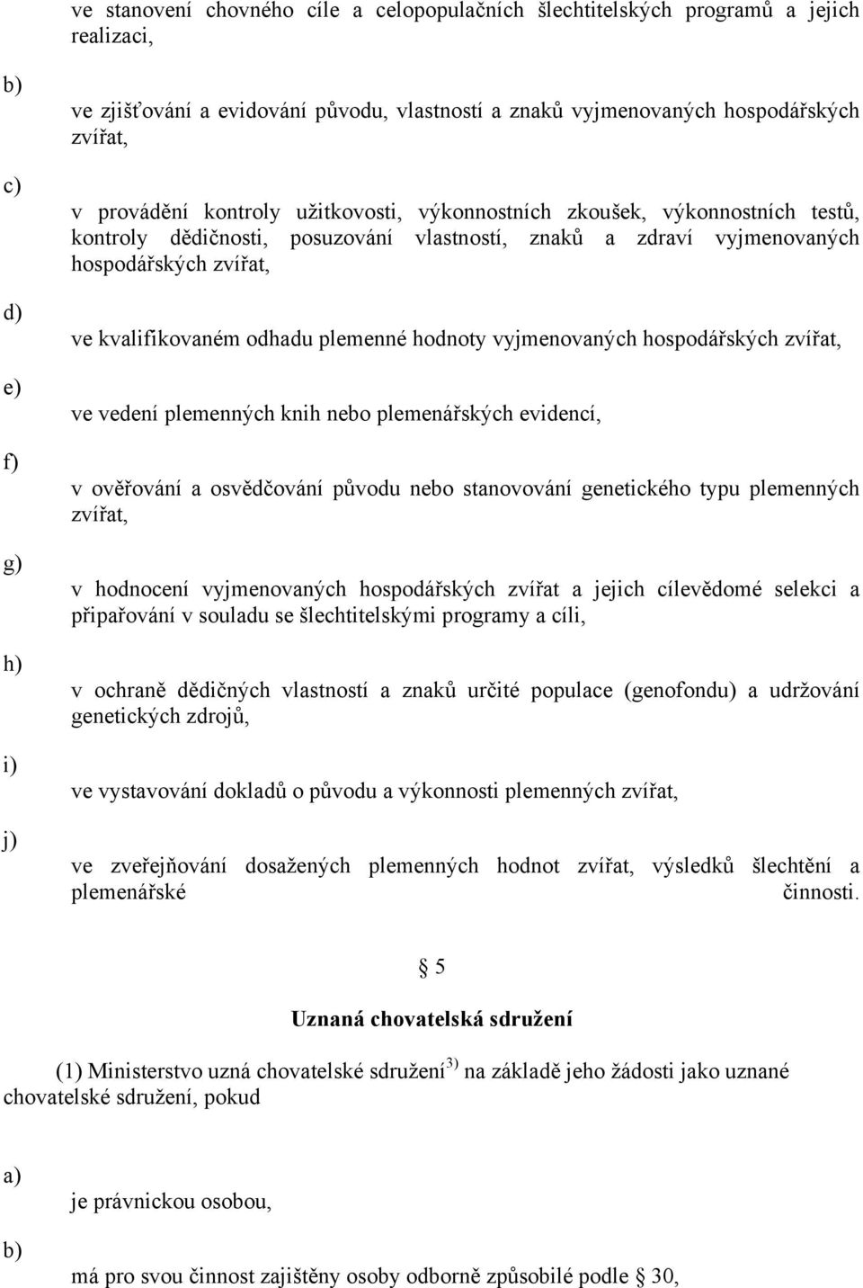 plemenné hodnoty vyjmenovaných hospodářských zvířat, ve vedení plemenných knih nebo plemenářských evidencí, v ověřování a osvědčování původu nebo stanovování genetického typu plemenných zvířat, v