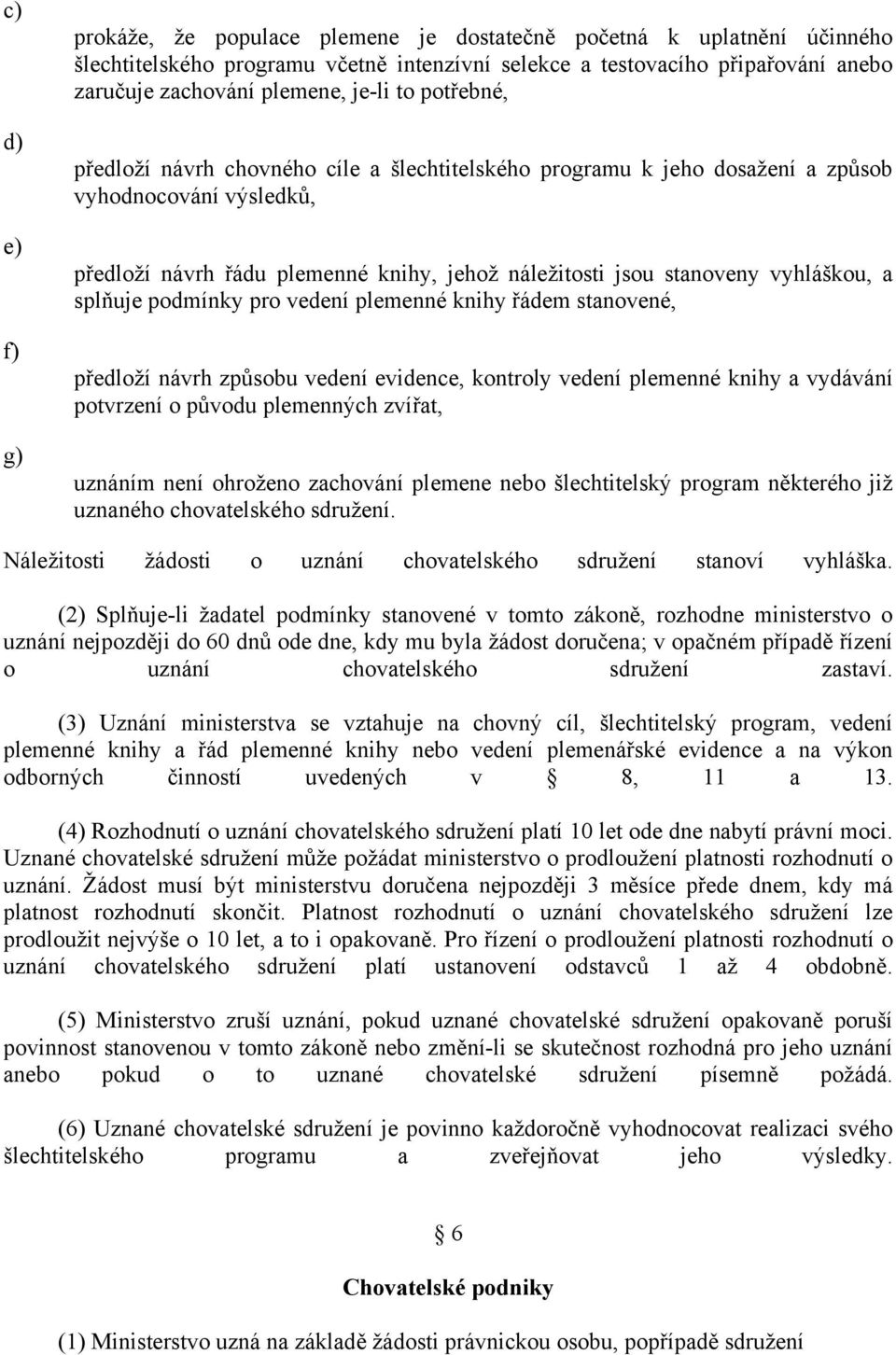 splňuje podmínky pro vedení plemenné knihy řádem stanovené, předloží návrh způsobu vedení evidence, kontroly vedení plemenné knihy a vydávání potvrzení o původu plemenných zvířat, uznáním není