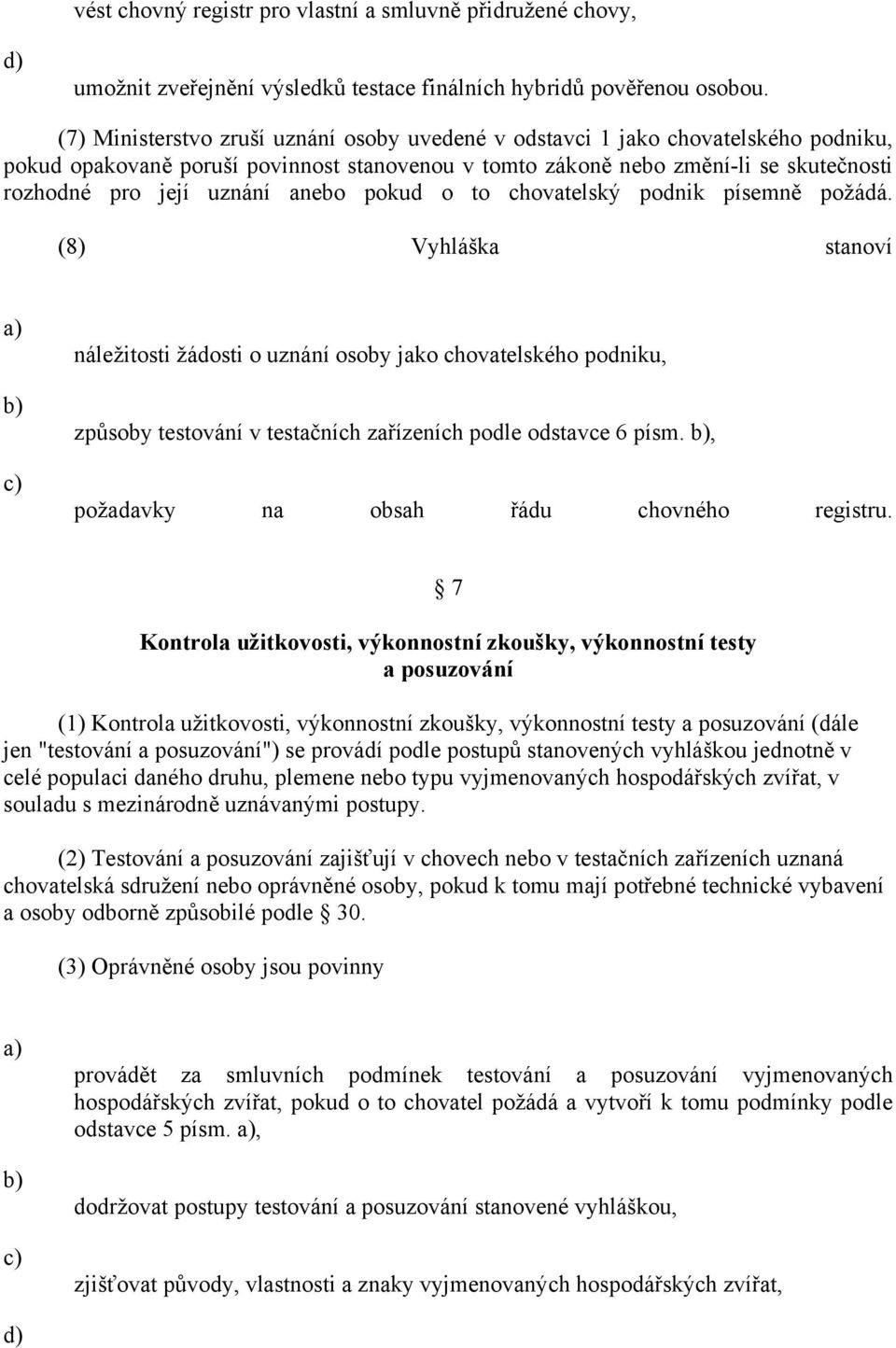 anebo pokud o to chovatelský podnik písemně požádá. (8) Vyhláška stanoví náležitosti žádosti o uznání osoby jako chovatelského podniku, způsoby testování v testačních zařízeních podle odstavce 6 písm.