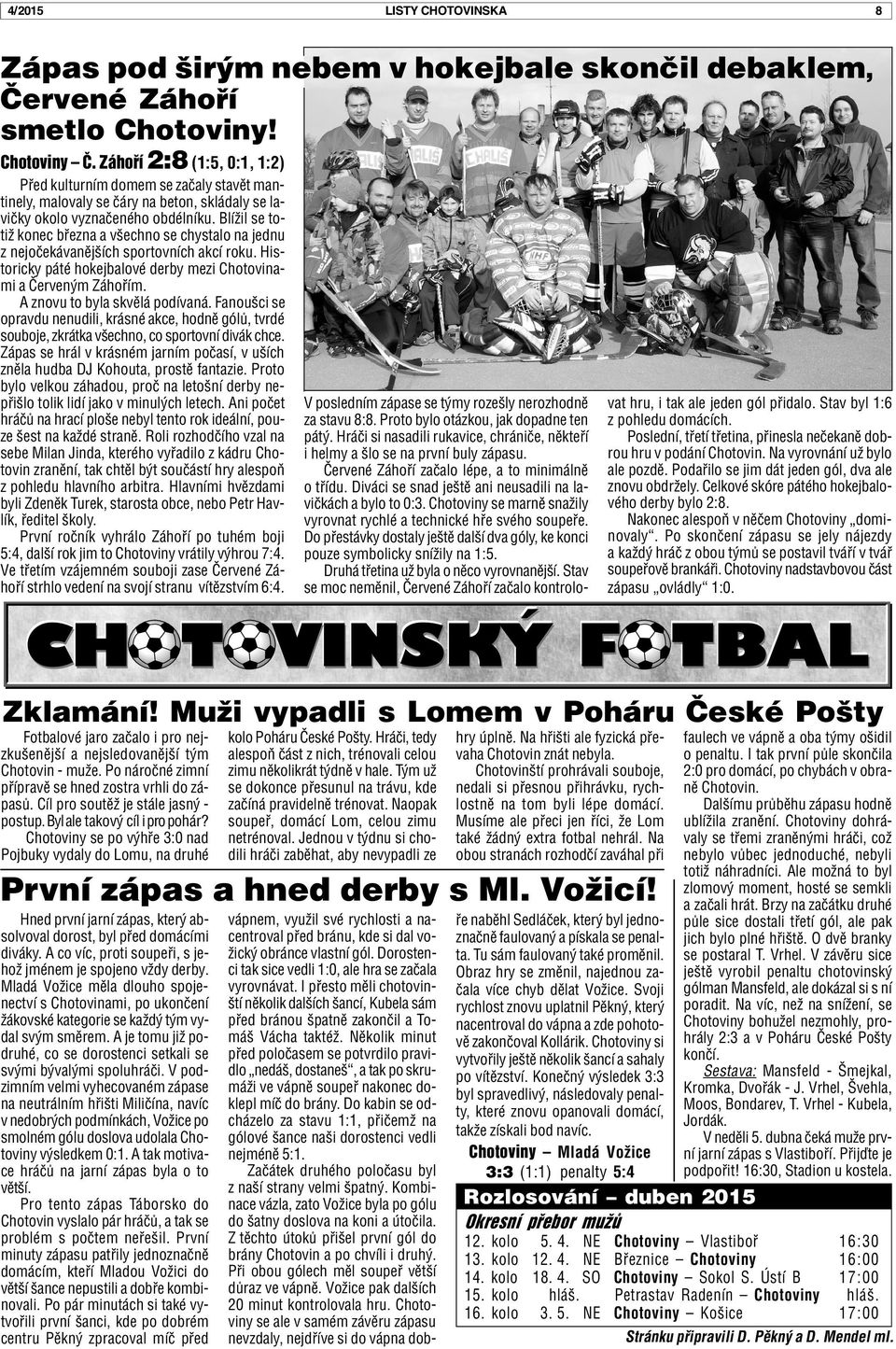 Blížil se totiž konec bøezna a všechno se chystalo na jednu z nejoèekávanìjších sportovních akcí roku. Historicky páté hokejbalové derby mezi Chotovinami a Èerveným Záhoøím.