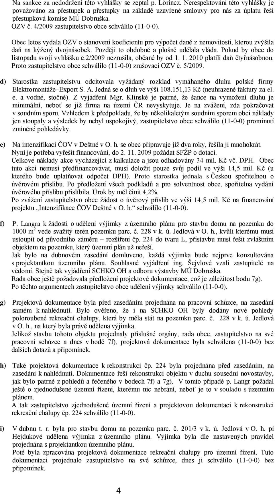 4/2009 zastupitelstvo obce schválilo (11-0-0). Obec letos vydala OZV o stanovení koeficientu pro výpočet daně z nemovitosti, kterou zvýšila daň na kýţený dvojnásobek.