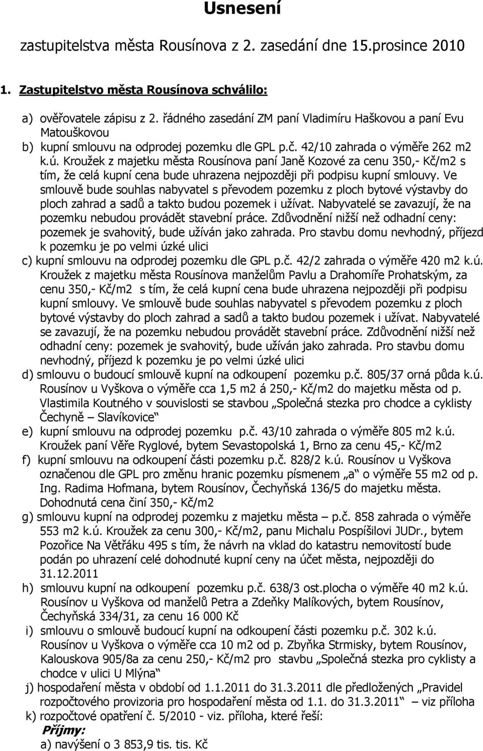 Kroužek z majetku města Rousínova paní Janě Kozové za cenu 350,- Kč/m2 s tím, že celá kupní cena bude uhrazena nejpozději při podpisu kupní smlouvy.