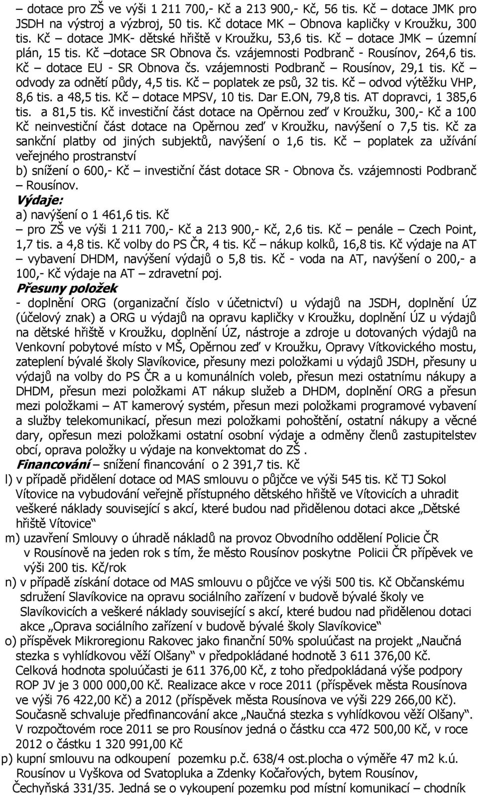 vzájemnosti Podbranč Rousínov, 29,1 tis. Kč odvody za odnětí půdy, 4,5 tis. Kč poplatek ze psů, 32 tis. Kč odvod výtěžku VHP, 8,6 tis. a 48,5 tis. Kč dotace MPSV, 10 tis. Dar E.ON, 79,8 tis.