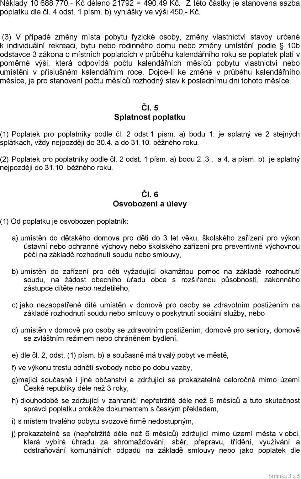 v průběhu kalendářního roku se poplatek platí v poměrné výši, která odpovídá počtu kalendářních měsíců pobytu vlastnictví nebo umístění v příslušném kalendářním roce.