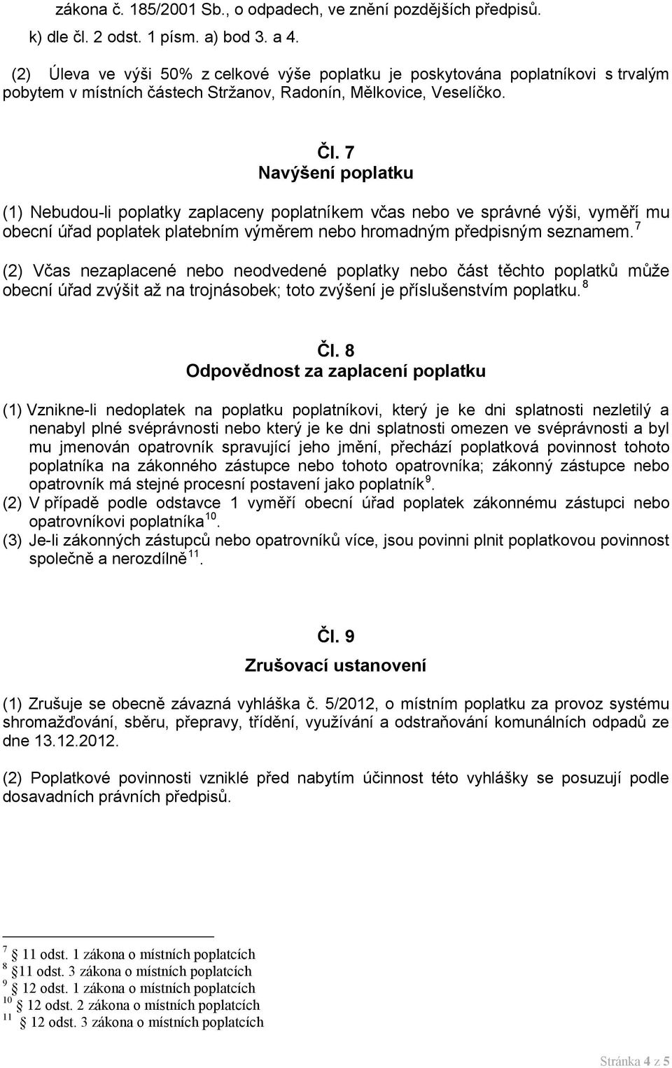 7 Navýšení poplatku (1) Nebudou-li poplatky zaplaceny poplatníkem včas nebo ve správné výši, vyměří mu obecní úřad poplatek platebním výměrem nebo hromadným předpisným seznamem.