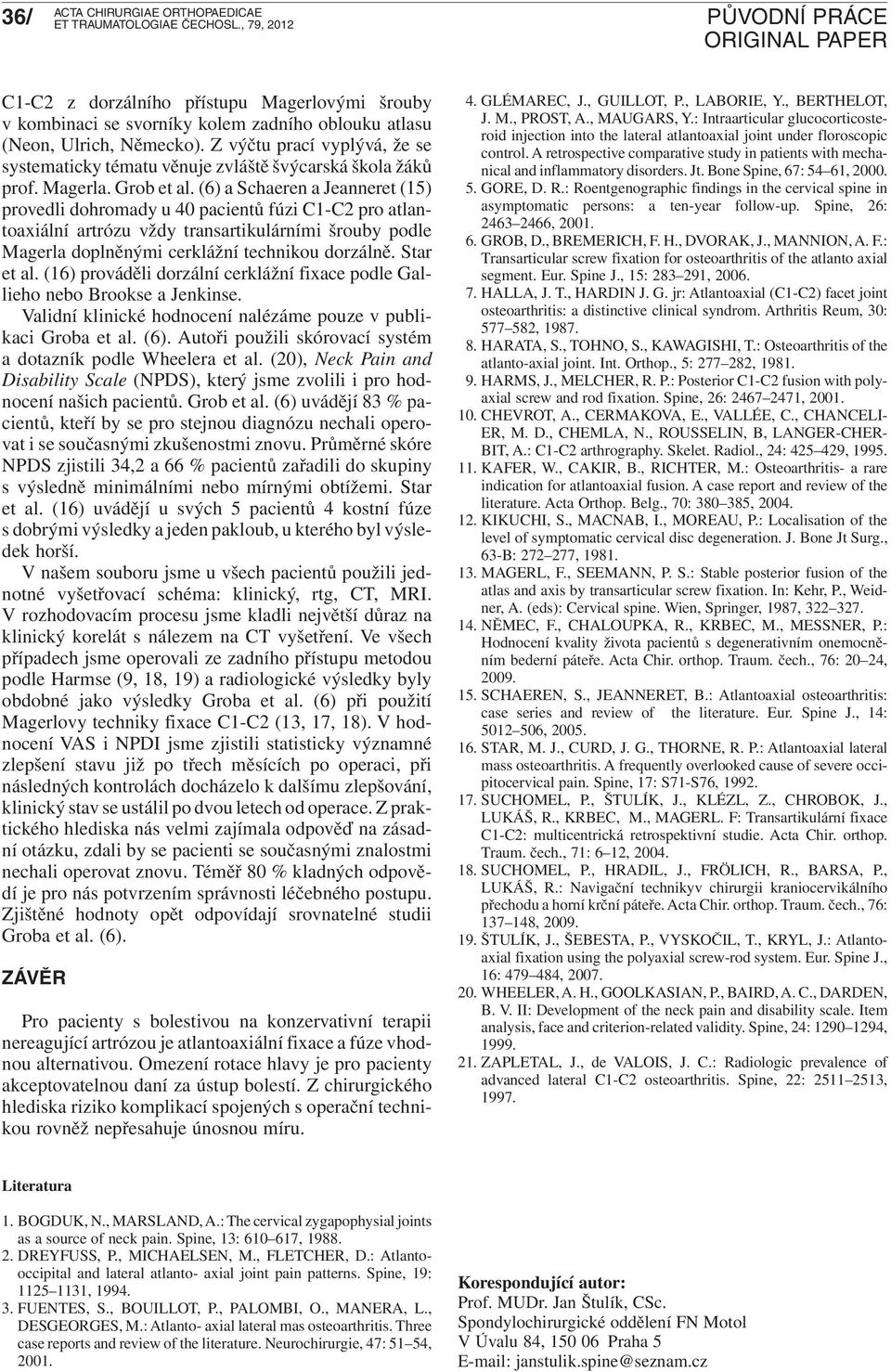 (6) a Schaeren a Jeanneret (15) provedli dohromady u 40 pacientů fúzi C1-C2 pro atlantoaxiální artrózu vždy transartikulárními šrouby podle Magerla doplněnými cerklážní technikou dorzálně. Star et al.