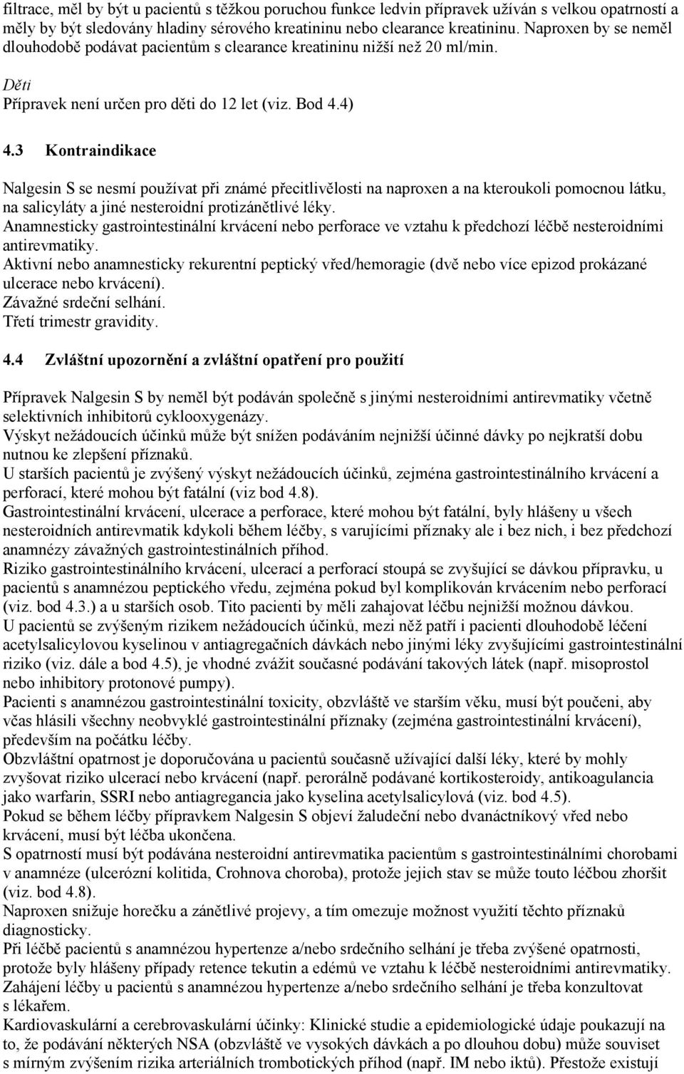 3 Kontraindikace Nalgesin S se nesmí používat při známé přecitlivělosti na naproxen a na kteroukoli pomocnou látku, na salicyláty a jiné nesteroidní protizánětlivé léky.