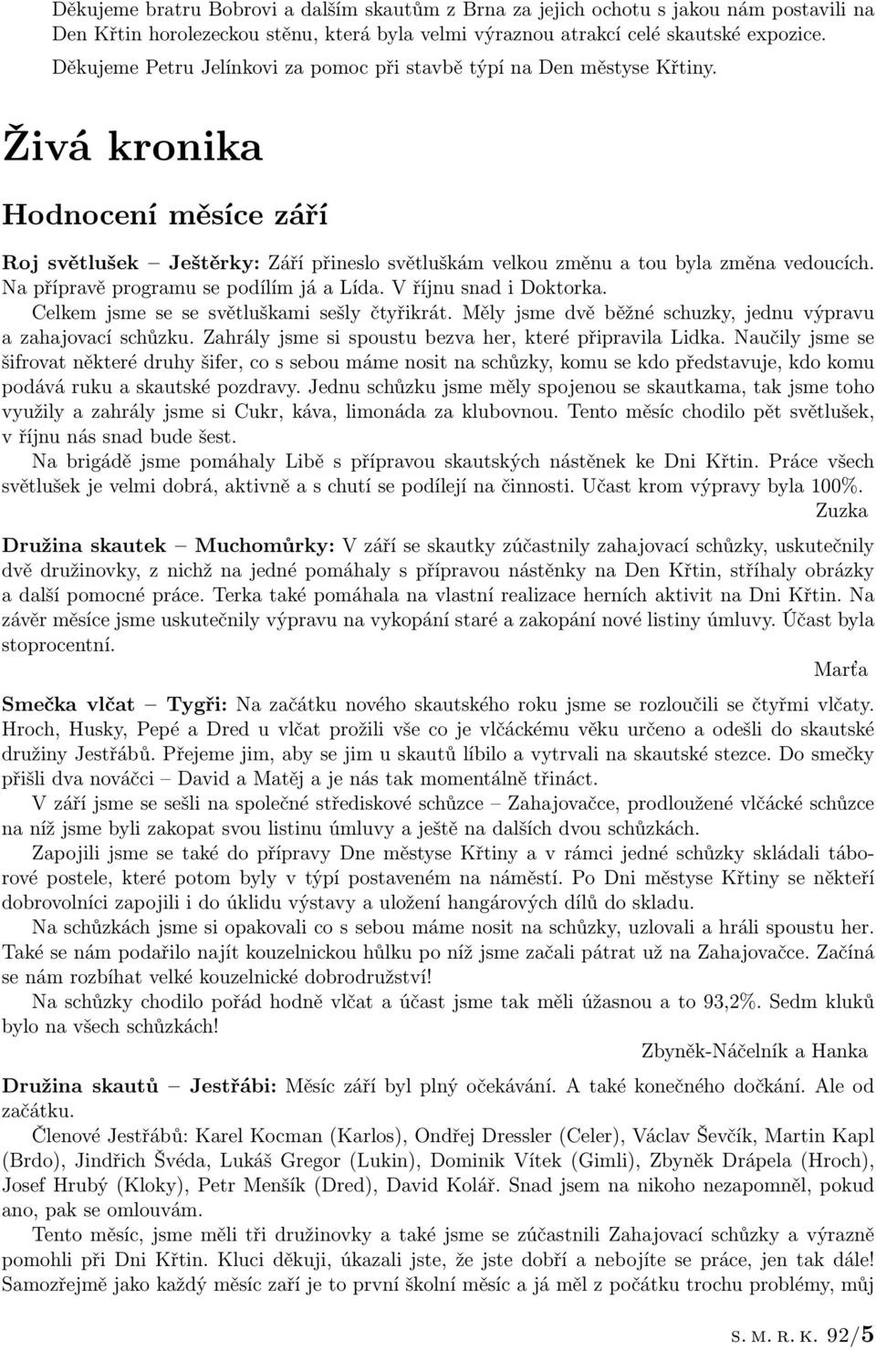 Na přípravě programu se podílím já a Lída. V říjnu snad i Doktorka. Celkem jsme se se světluškami sešly čtyřikrát. Měly jsme dvě běžné schuzky, jednu výpravu a zahajovací schůzku.