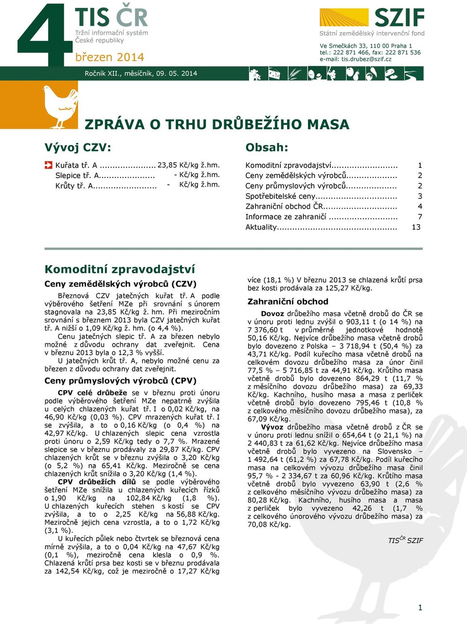 .. Zahraniční obchod ČR... Informace ze zahraničí... Aktuality... 1 2 2 3 4 7 13 Komoditní zpravodajství Ceny zemědělských výrobců (CZV) Březnová CZV jatečných kuřat tř.