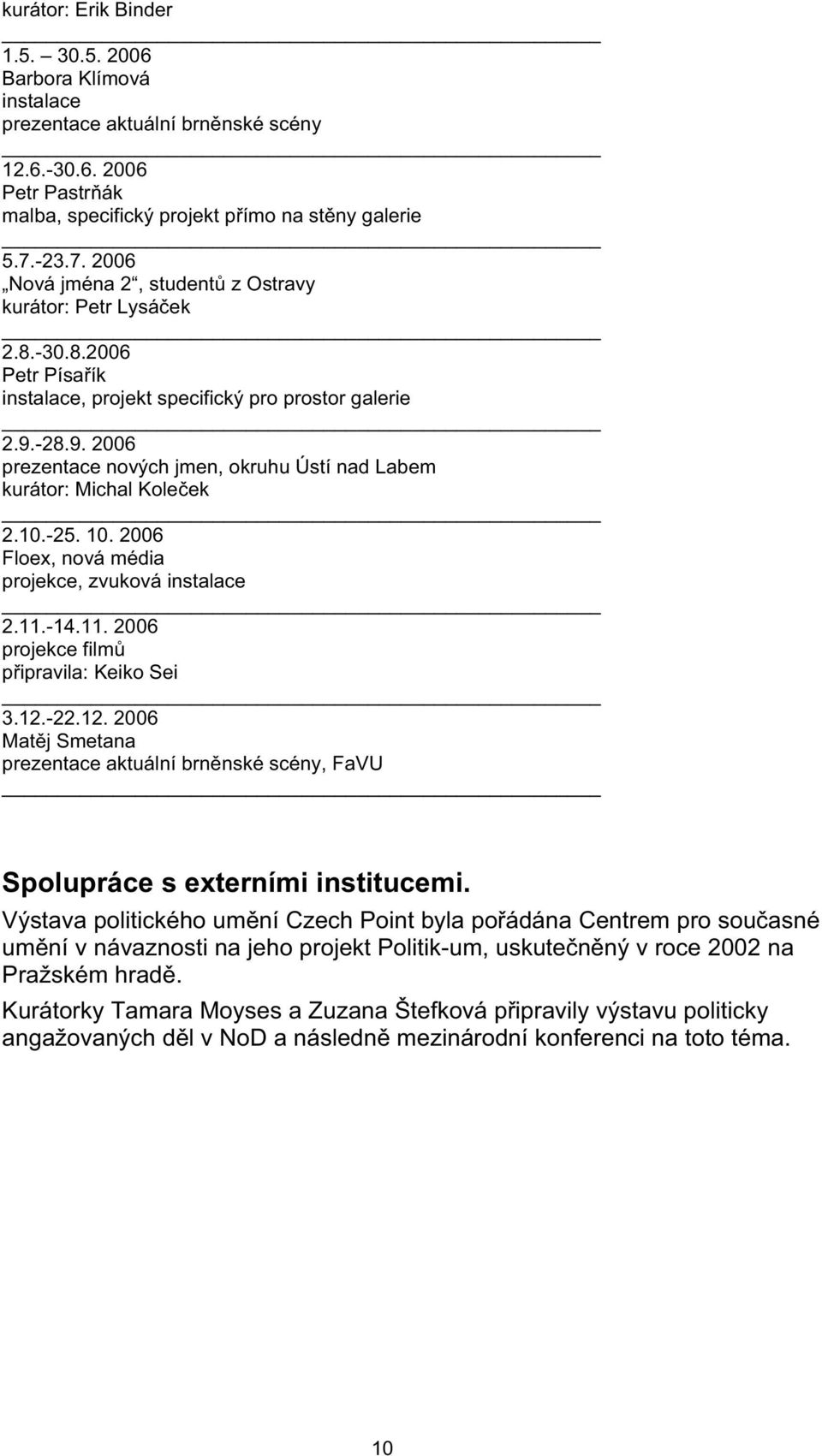 -28.9. 2006 prezentace nových jmen, okruhu Ústí nad Labem kurátor: Michal Kole ek 2.10.-25. 10. 2006 Floex, nová média projekce, zvuková instalace 2.11.-14.11. 2006 projekce film p ipravila: Keiko Sei 3.