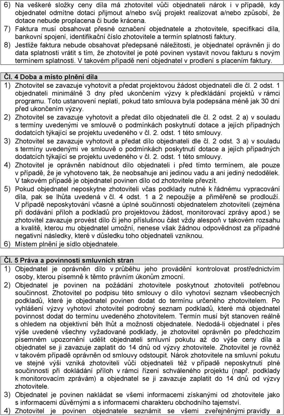 8) Jestliže faktura nebude obsahovat předepsané náležitosti, je objednatel oprávněn ji do data splatnosti vrátit s tím, že zhotovitel je poté povinen vystavit novou fakturu s novým termínem