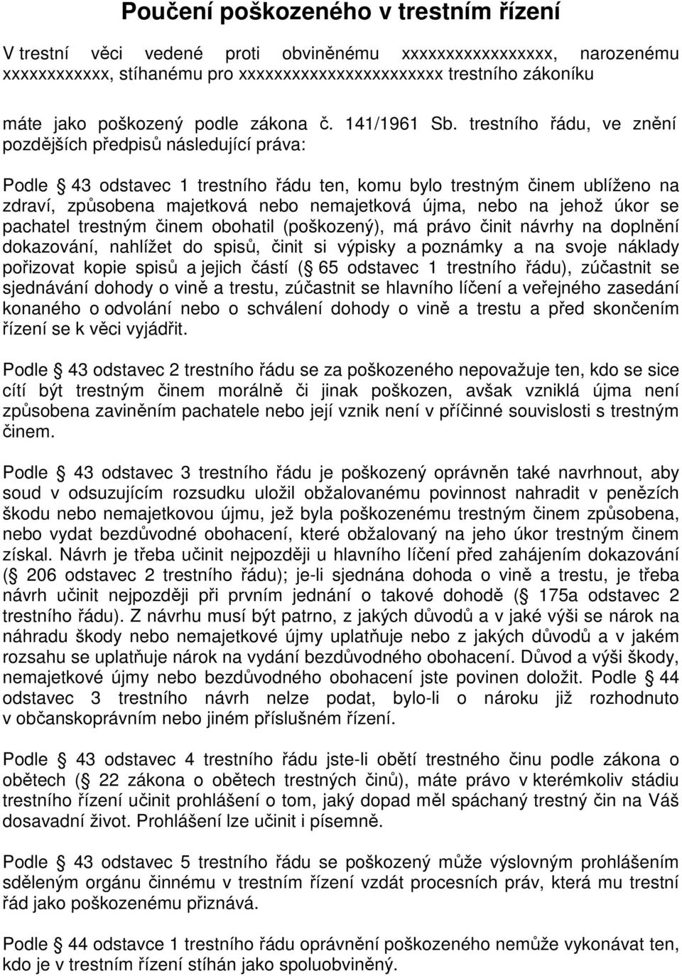 trestního řádu, ve znění pozdějších předpisů následující práva: Podle 43 odstavec 1 trestního řádu ten, komu bylo trestným činem ublíženo na zdraví, způsobena majetková nebo nemajetková újma, nebo na