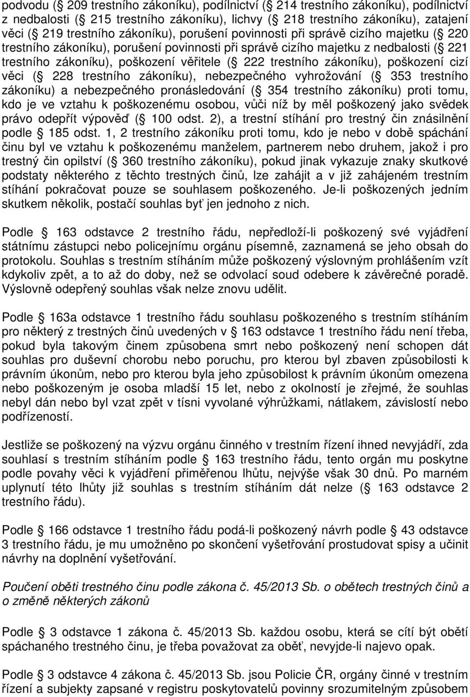 trestního zákoníku), poškození cizí věci ( 228 trestního zákoníku), nebezpečného vyhrožování ( 353 trestního zákoníku) a nebezpečného pronásledování ( 354 trestního zákoníku) proti tomu, kdo je ve