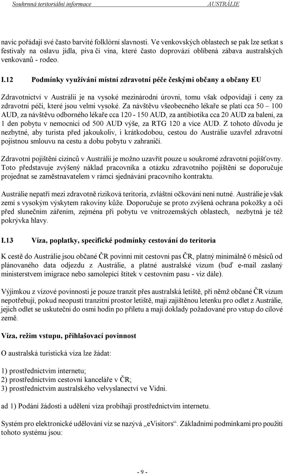 12 Podmínky využívání místní zdravotní péče českými občany a občany EU Zdravotnictví v Austrálii je na vysoké mezinárodní úrovni, tomu však odpovídají i ceny za zdravotní péči, které jsou velmi