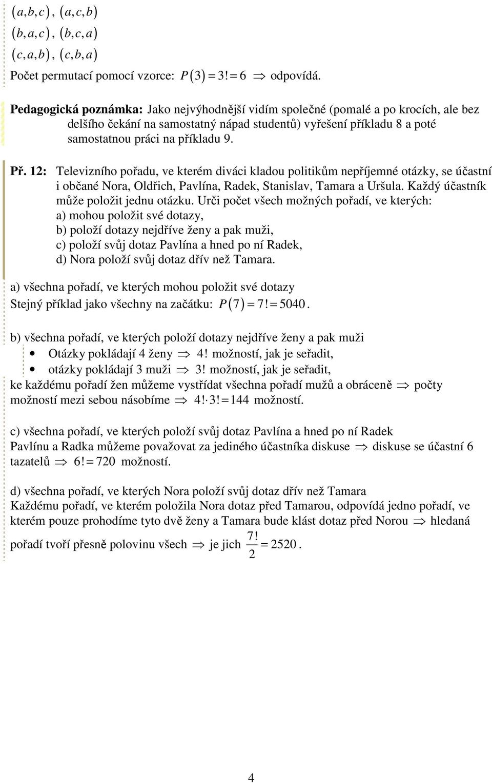 12: Televizního pořadu, ve kterém diváci kladou politikům nepříjemné otázky, se účastní i občané Nora, Oldřich, Pavlína, Radek, Stanislav, Tamara a Uršula. Každý účastník může položit jednu otázku.