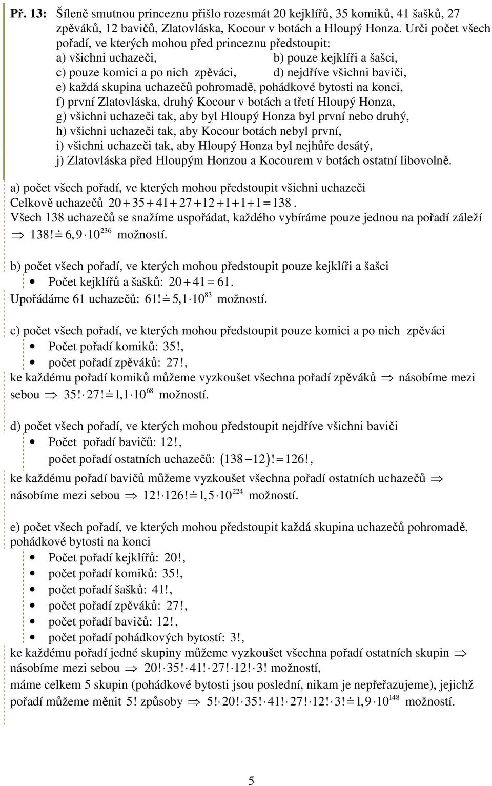 uchazečů pohromadě, pohádkové bytosti na konci, f) první Zlatovláska, druhý Kocour v botách a třetí Hloupý Honza, g) všichni uchazeči tak, aby byl Hloupý Honza byl první nebo druhý, h) všichni