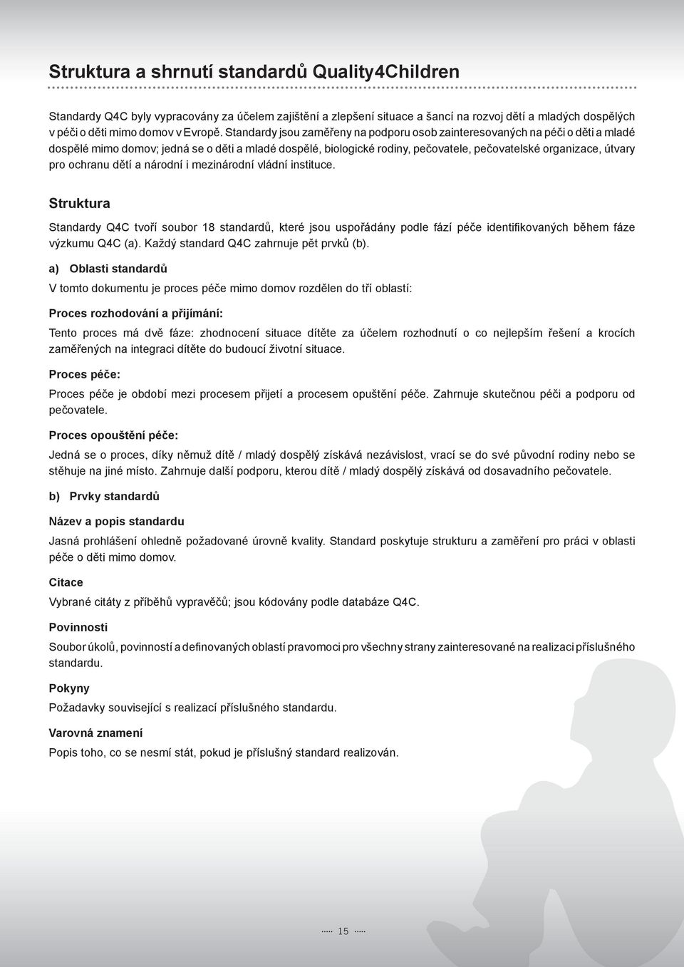 ochranu dětí a národní i mezinárodní vládní instituce. Struktura Standardy Q4C tvoří soubor 18 standardů, které jsou uspořádány podle fází péče identifi kovaných během fáze výzkumu Q4C (a).