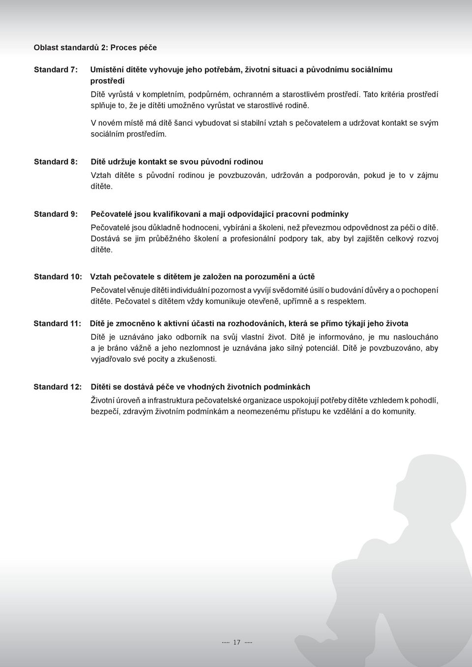 V novém místě má dítě šanci vybudovat si stabilní vztah s pečovatelem a udržovat kontakt se svým sociálním prostředím.