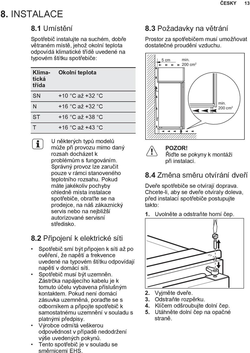 N +16 C až +32 C ST +16 C až +38 C T +16 C až +43 C U některých typů modelů může při provozu mimo daný rozsah docházet k problémům s fungováním.