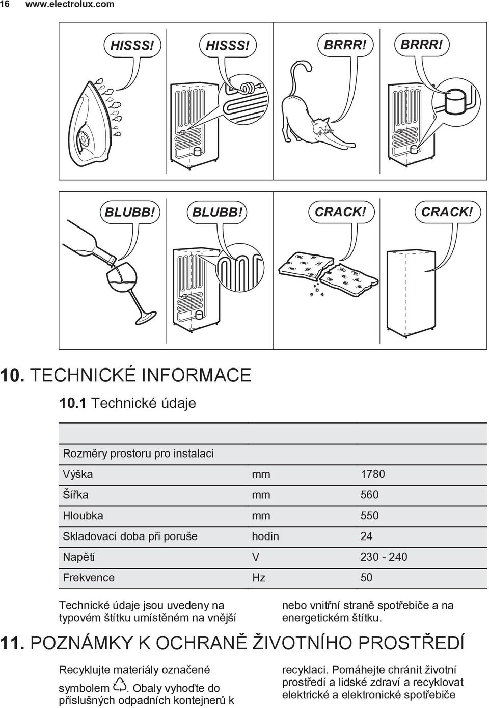 Hz 50 Technické údaje jsou uvedeny na typovém štítku umístěném na vnější nebo vnitřní straně spotřebiče a na energetickém štítku. 11.