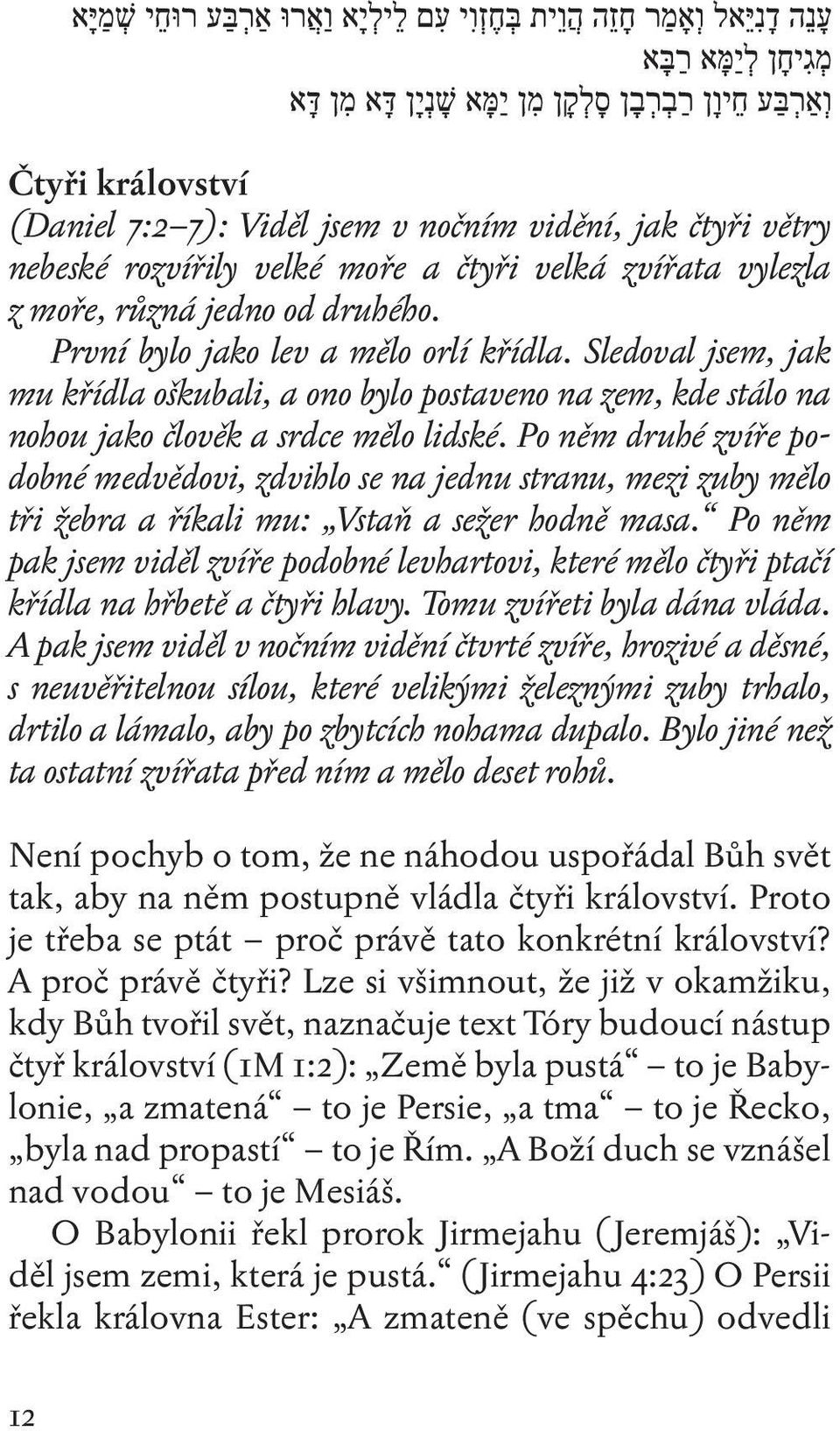 Po něm druhé zvíře podobné medvědovi, zdvihlo se na jednu stranu, mezi zuby mělo tři žebra a říkali mu: Vstaň a sežer hodně masa.